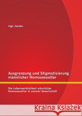 Ausgrenzung und Stigmatisierung männlicher Homosexueller: Die Lebenswirklichkeit männlicher Homosexueller in unserer Gesellschaft