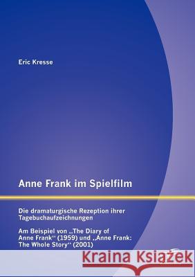 Anne Frank im Spielfilm: Die dramaturgische Rezeption ihrer Tagebuchaufzeichnungen: Am Beispiel von The Diary of Anne Frank (1959) und Anne Fra