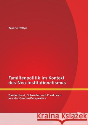 Familienpolitik im Kontext des Neo-Institutionalismus: Deutschland, Schweden und Frankreich aus der Gender-Perspektive