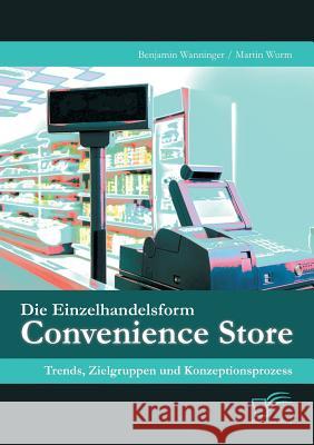 Die Einzelhandelsform Convenience Store: Trends, Zielgruppen und Konzeptionsprozess