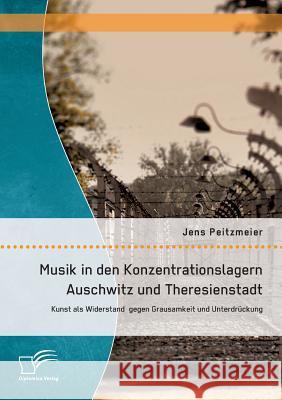 Musik in den Konzentrationslagern Auschwitz und Theresienstadt: Kunst als Widerstand gegen Grausamkeit und Unterdrückung