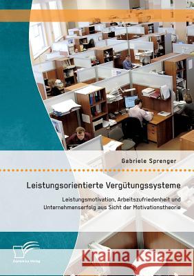 Leistungsorientierte Vergütungssysteme: Leistungsmotivation, Arbeitszufriedenheit und Unternehmenserfolg aus Sicht der Motivationstheorie