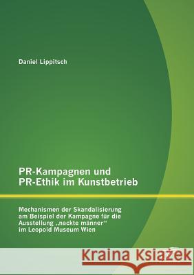 PR-Kampagnen und PR-Ethik im Kunstbetrieb: Mechanismen der Skandalisierung am Beispiel der Kampagne für die Ausstellung 