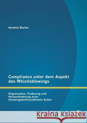 Compliance unter dem Aspekt des Whistleblowings: Organisation, Förderung und Herausforderung einer hinweisgeberfreundlichen Kultur