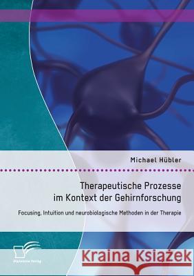 Therapeutische Prozesse im Kontext der Gehirnforschung: Focusing, Intuition und neurobiologische Methoden in der Therapie