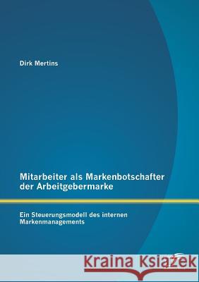 Mitarbeiter als Markenbotschafter der Arbeitgebermarke: Ein Steuerungsmodell des internen Markenmanagements