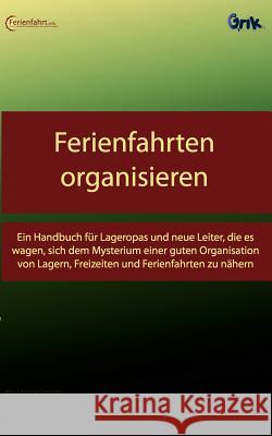 Ferienfahrten organisieren: Ein Handbuch für Lageropas und neue Leiter, die es wagen, sich dem Mysterium einer guten Organisation von Lagern, Frei