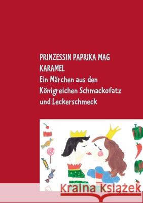 PRINZESSIN PAPRIKA MAG KARAMEL : Ein Märchen aus den Königreichen Schmackofatz und Leckerschmeck mit (Eis-)bombigem Ende
