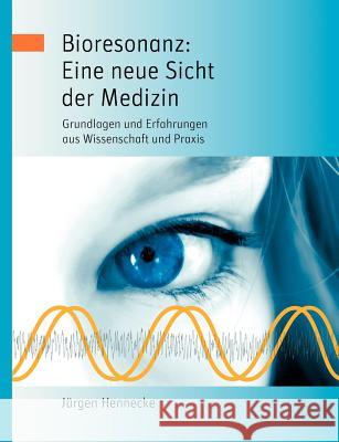 Bioresonanz: Eine neue Sicht der Medizin: Grundlagen und Erfahrungen aus Wissenschaft und Praxis