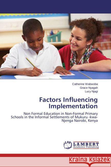 Factors Influencing Implementation : Non Formal Education in Non-Formal Primary Schools in the Informal Settlements of Mukuru -kwa- Njenga Nairobi, Kenya