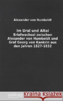 Im Ural und Altai : Briefwechsel zwischen Alexander von Humboldt und Graf Georg von Kankrin aus den Jahren 1827-1832