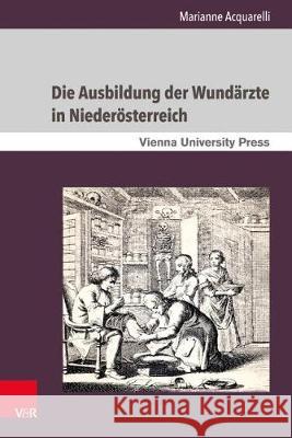 Die Ausbildung Der Wundarzte in Niederosterreich: Unter Der Herrschaft Der Habsburger Vom 18. Bis Zum 19. Jahrhundert