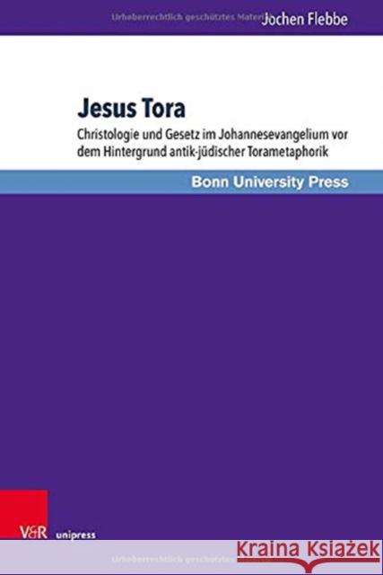 Jesus Tora: Christologie Und Gesetz Im Johannesevangelium VOR Dem Hintergrund Antik-Judischer Torametaphorik