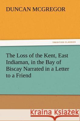 The Loss of the Kent, East Indiaman, in the Bay of Biscay Narrated in a Letter to a Friend