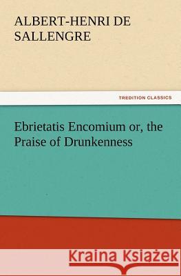 Ebrietatis Encomium or, the Praise of Drunkenness