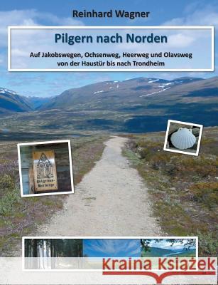 Pilgern nach Norden: Auf Jakobswegen, Ochsenweg, Heerweg und Olavsweg von der Haustür bis nach Trondheim