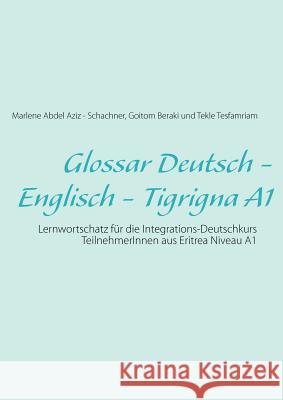 Glossar Deutsch - Englisch - Tigrigna A1: Lernwortschatz für die Integrations-Deutschkurs TeilnehmerInnen aus Eritrea Niveau A1