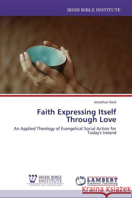 Faith Expressing Itself Through Love : An Applied Theology of Evangelical Social Action for Today's Ireland