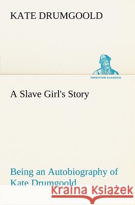 A Slave Girl's Story Being an Autobiography of Kate Drumgoold.