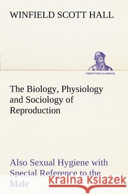 The Biology, Physiology and Sociology of Reproduction Also Sexual Hygiene with Special Reference to the Male