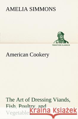 American Cookery The Art of Dressing Viands, Fish, Poultry, and Vegetables