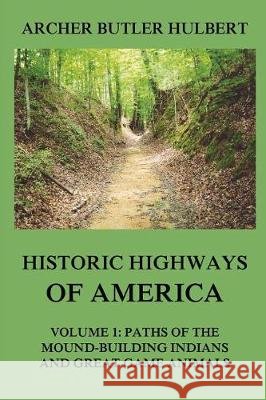 Historic Highways of America: Volume 1: Paths of the Mound-Building Indians and Great Game Animals