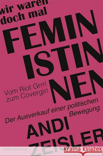 Wir waren doch mal Feministinnen : Vom Riot Grrrl zum Covergirl - Der Ausverkauf einer politischen Bewegung