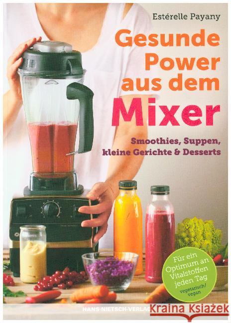 Gesunde Power aus dem Mixer : Smoothies, Suppen, kleine Gerichte & Desserts. Für ein Optimum an Nährstoffen jeden Tag