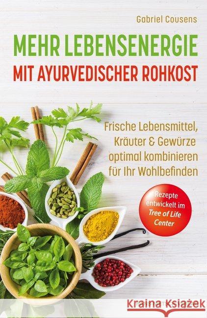 Mehr Lebensenergie mit ayurvedischer Rohkost : Frische Lebensmittel, Kräuter & Gewürze optimal kombinieren für ihr Wohlbefinden. Rezepte entwickelt im Tree of Life Center