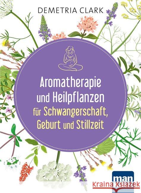 Aromatherapie und Heilpflanzen für Schwangerschaft, Geburt und Stillzeit : Bewährte Anwendungen und Rezepte