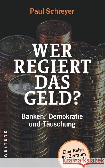 Wer regiert das Geld? : Banken, Demokratie und Täuschung. Eine Reise ins Zentrum der Macht