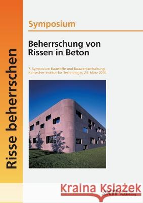 Beherrschung von Rissen in Beton: 7. Symposium Baustoffe und Bauwerkserhaltung, Karlsruher Institut für Technologie; Karlsruhe, 23. März 2010