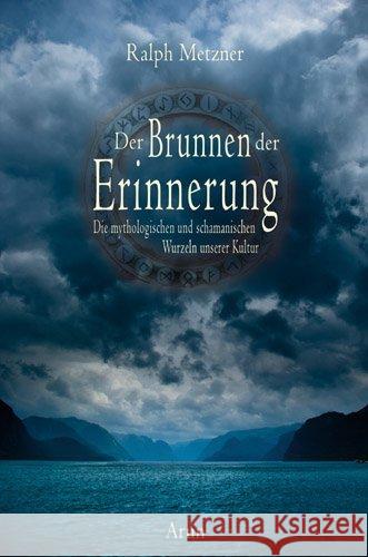 Der Brunnen der Erinnerung : Die mythologischen und schamanischen Wurzeln unserer Kultur