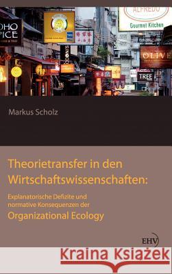 Theorietransfer in den Wirtschaftswissenschaften: Explanatorische Defizite und normative Konsequenzen der Organizational Ecology