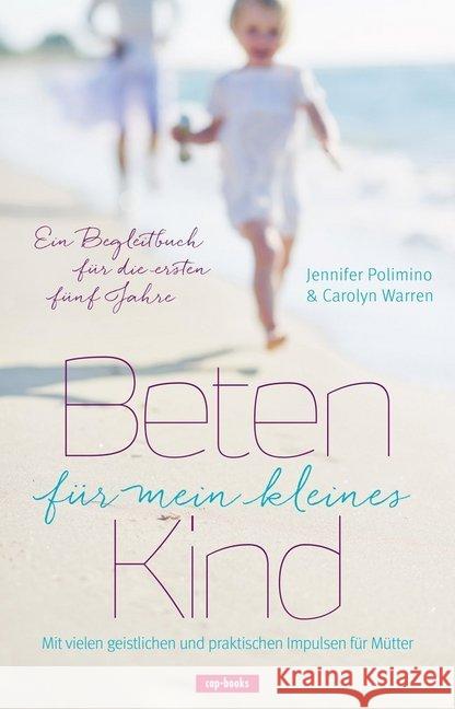 Beten für mein kleines Kind : Ein Begleitbuch für die ersten fünf Jahre. Mit vielen geistlichen und praktischen Impulsen für Mütter