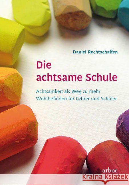 Die achtsame Schule : Achtsamkeit als Weg zu mehr Wohlbefinden für Lehrer und Schüler