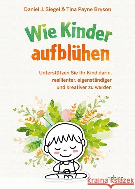 Wie Kinder aufblühen : Unterstützen Sie Ihr Kind darin, resilienter, eigenständiger und kreativer zu werden