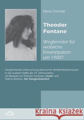 Theodor Fontane: 'Wegbereiter' für weibliche Emanzipation um 1900?: Vergleichende Untersuchung literarischer Weiblichkeitskonzepte in d