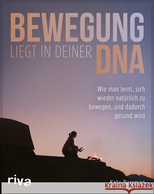 Bewegung liegt in deiner DNA : Wie man lernt, sich wieder natürlich zu bewegen, und dadurch gesund wird