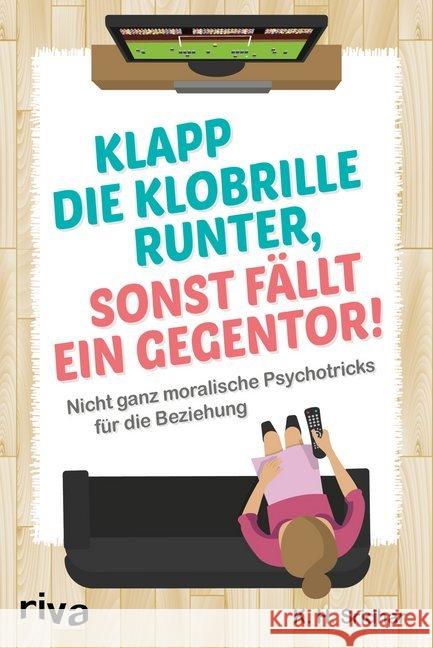 Klapp die Klobrille runter, sonst fällt ein Gegentor! : Nicht ganz moralische Psychotricks für die Beziehung