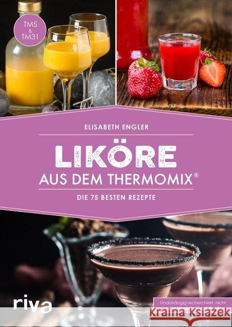 Liköre aus dem Thermomix® : Die 75 besten Rezepte. TM5 & TM31. Unabhängig recherchiert, nicht vom Hersteller beeinflusst