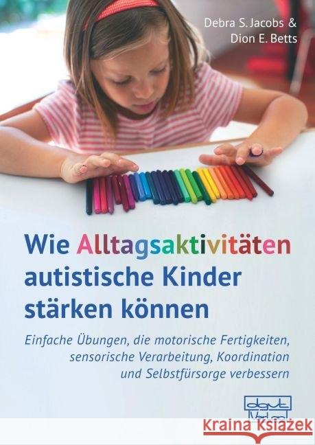 Wie Alltagsaktivitäten autistische Kinder stärken können : Einfache Übungen, die motorische Fertigkeiten, sensorische Verarbeitung, Koordination und Selbstfürsorge verbessern