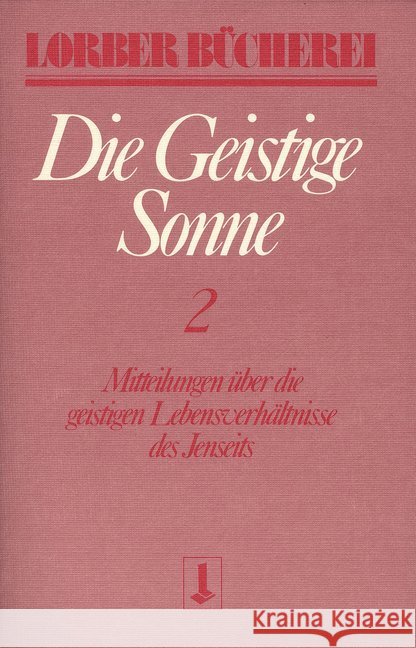 Die geistige Sonne. Bd.2 : Mitteilungen über die geistigen Lebensverhältnisse des Jenseits durch das Innere Wort empfangen