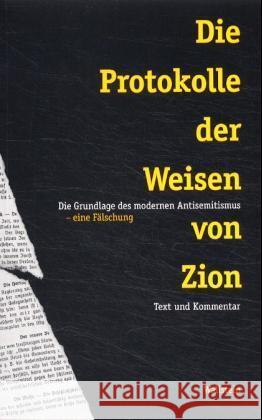 Die Protokolle der Weisen von Zion : Die Grundlage des modernen Antisemitismus, eine Fälschung. Text und Kommentar