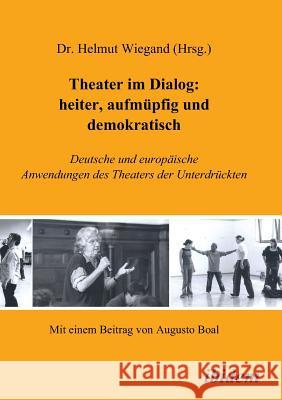 Theater im Dialog: heiter, aufmüpfig und demokratisch. Deutsche und europäische Anwendungen des Theaters der Unterdrückten