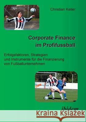 Corporate Finance im Profifussball. Erfolgsfaktoren, Strategien und Instrumente für die Finanzierung von Fussballunternehmen