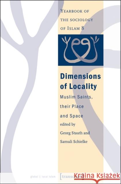 Dimensions of Locality: Muslim Saints, their Place and Space (Yearbook of the Sociology of Islam No. 8)