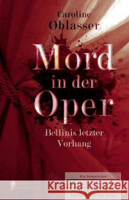 Mord in der Oper - Bellinis letzter Vorhang. Ein historischer Kriminalroman über die Zeit des Belcanto und Vincenzo Bellinis Oper 'Norma'