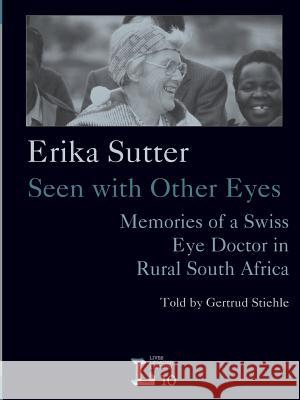 Erika Sutter: Seen with Other Eyes. Memories of a Swiss Eye Doctor in Rural South Africa