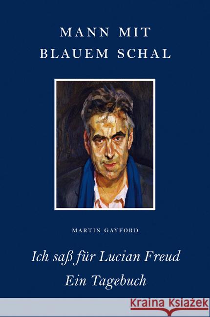Mann mit blauem Schal : Ich saß für Lucian Freud. Ein Tagebuch